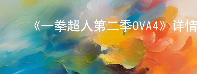 ﻿陈增军发布﻿《一拳超人第二季OVA4》详情介绍_一拳超人第二季OVA4HD中字在线观看_一拳超人第二季OVA4迅雷下载_日漫
